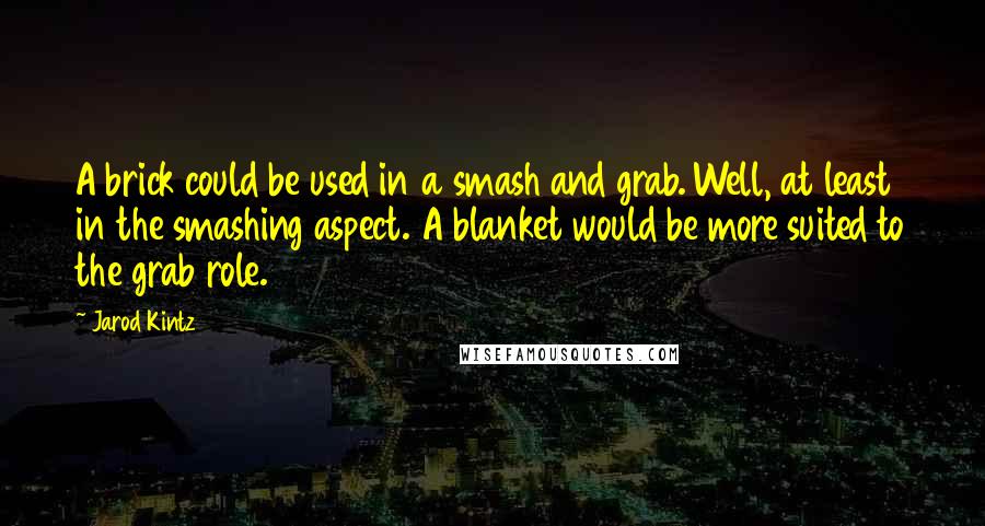Jarod Kintz Quotes: A brick could be used in a smash and grab. Well, at least in the smashing aspect. A blanket would be more suited to the grab role.