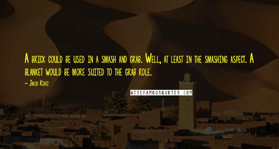 Jarod Kintz Quotes: A brick could be used in a smash and grab. Well, at least in the smashing aspect. A blanket would be more suited to the grab role.