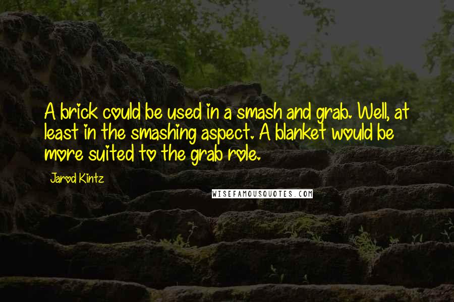 Jarod Kintz Quotes: A brick could be used in a smash and grab. Well, at least in the smashing aspect. A blanket would be more suited to the grab role.