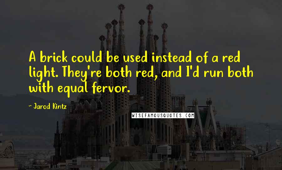 Jarod Kintz Quotes: A brick could be used instead of a red light. They're both red, and I'd run both with equal fervor.