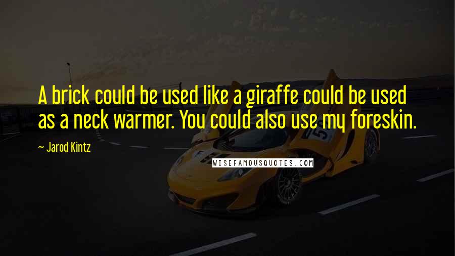 Jarod Kintz Quotes: A brick could be used like a giraffe could be used as a neck warmer. You could also use my foreskin.