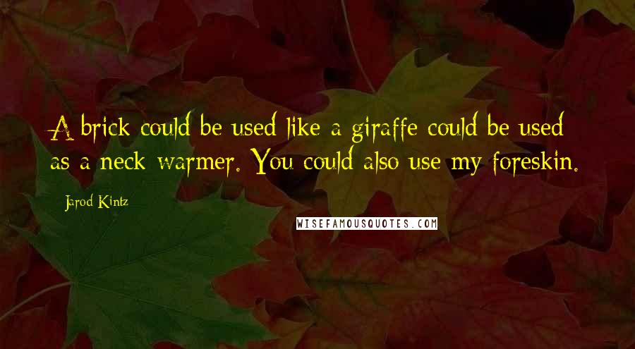 Jarod Kintz Quotes: A brick could be used like a giraffe could be used as a neck warmer. You could also use my foreskin.