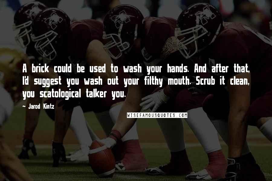 Jarod Kintz Quotes: A brick could be used to wash your hands. And after that, I'd suggest you wash out your filthy mouth. Scrub it clean, you scatological talker you.