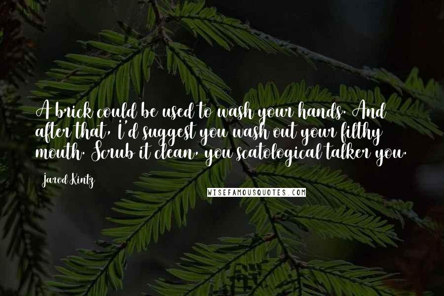 Jarod Kintz Quotes: A brick could be used to wash your hands. And after that, I'd suggest you wash out your filthy mouth. Scrub it clean, you scatological talker you.