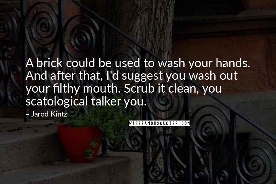 Jarod Kintz Quotes: A brick could be used to wash your hands. And after that, I'd suggest you wash out your filthy mouth. Scrub it clean, you scatological talker you.