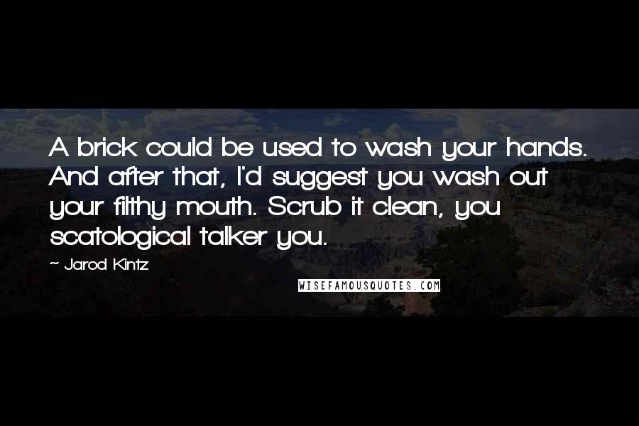 Jarod Kintz Quotes: A brick could be used to wash your hands. And after that, I'd suggest you wash out your filthy mouth. Scrub it clean, you scatological talker you.