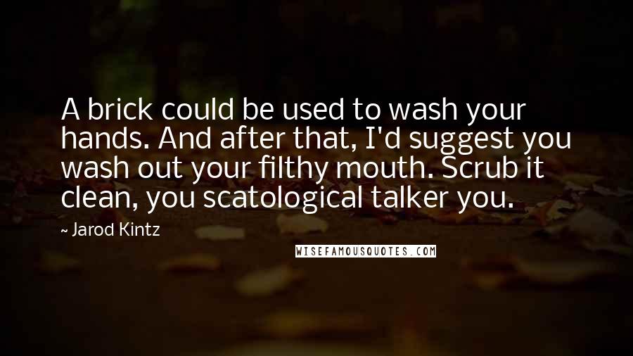Jarod Kintz Quotes: A brick could be used to wash your hands. And after that, I'd suggest you wash out your filthy mouth. Scrub it clean, you scatological talker you.