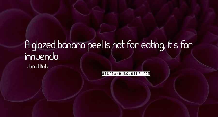 Jarod Kintz Quotes: A glazed banana peel is not for eating, it's for innuendo.