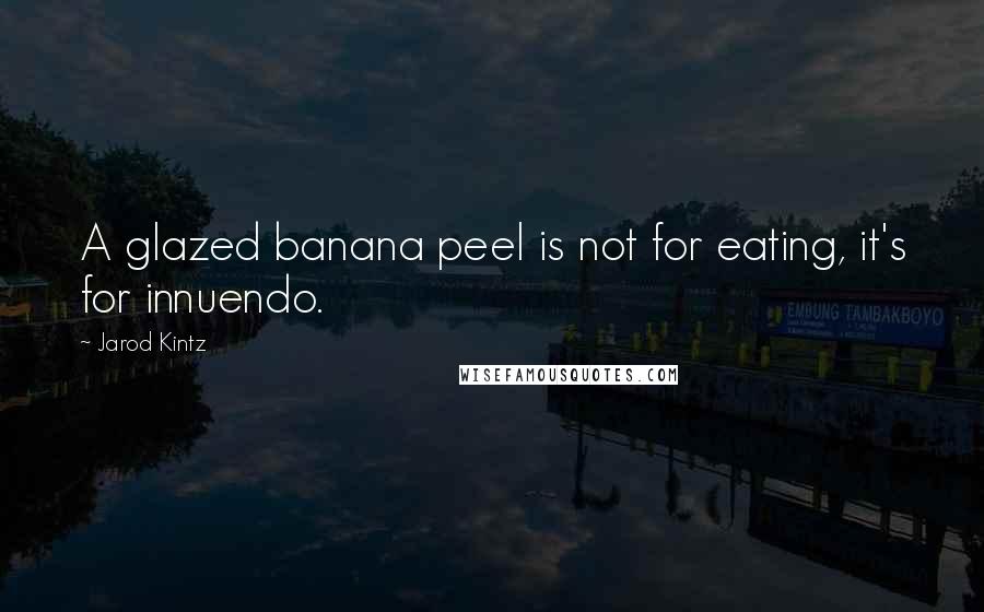 Jarod Kintz Quotes: A glazed banana peel is not for eating, it's for innuendo.