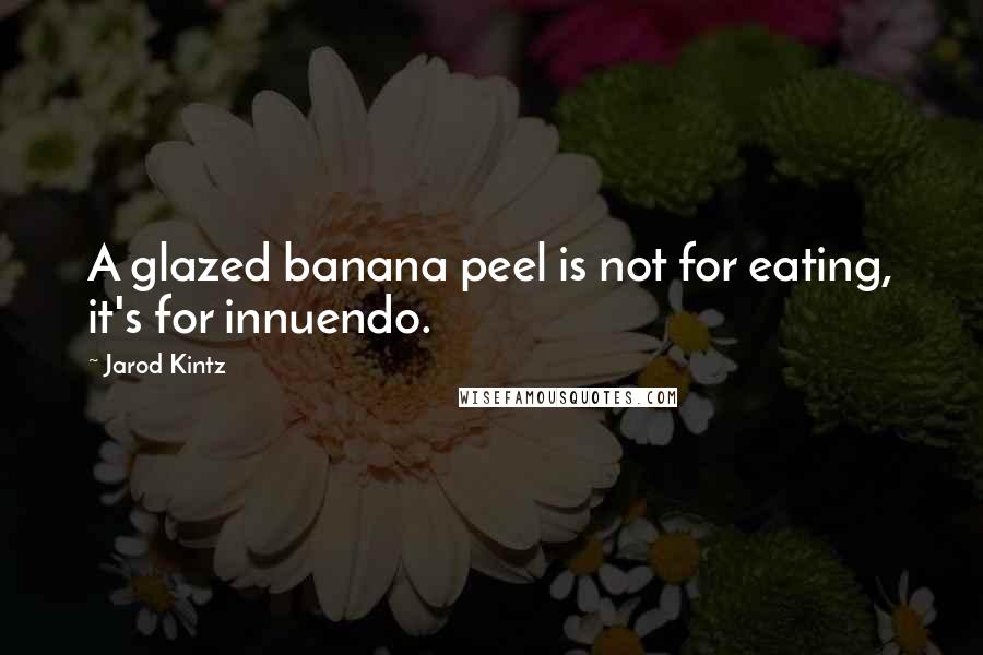 Jarod Kintz Quotes: A glazed banana peel is not for eating, it's for innuendo.