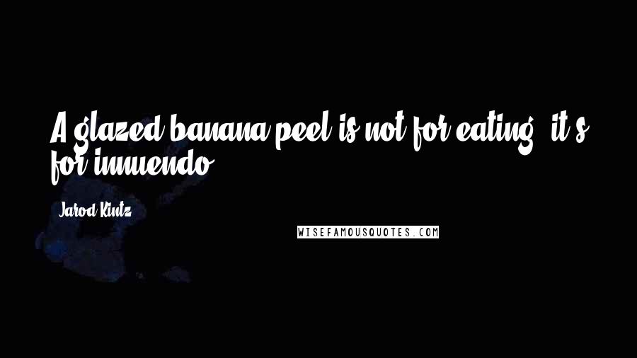 Jarod Kintz Quotes: A glazed banana peel is not for eating, it's for innuendo.