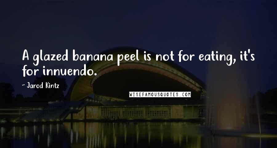 Jarod Kintz Quotes: A glazed banana peel is not for eating, it's for innuendo.