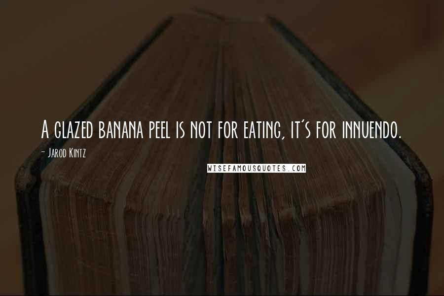 Jarod Kintz Quotes: A glazed banana peel is not for eating, it's for innuendo.