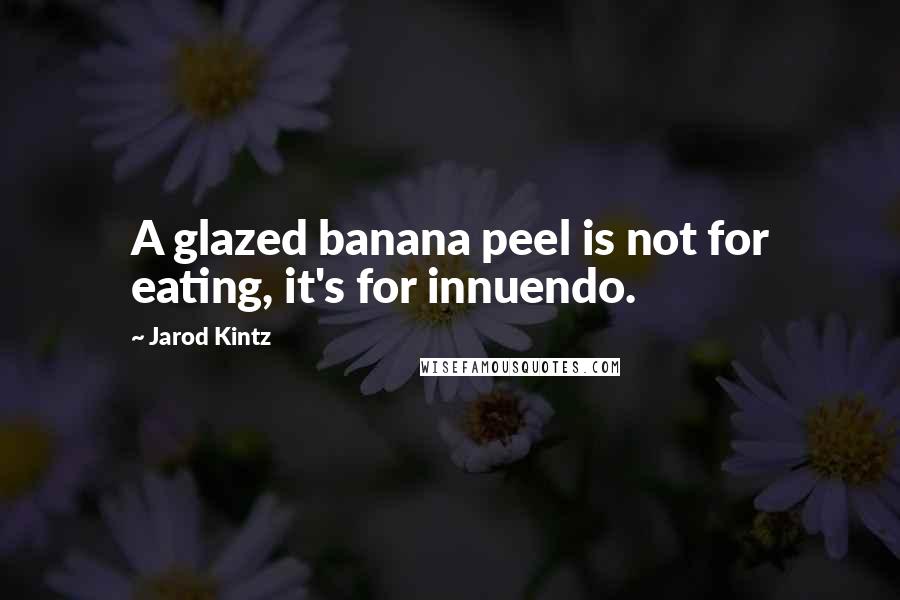 Jarod Kintz Quotes: A glazed banana peel is not for eating, it's for innuendo.