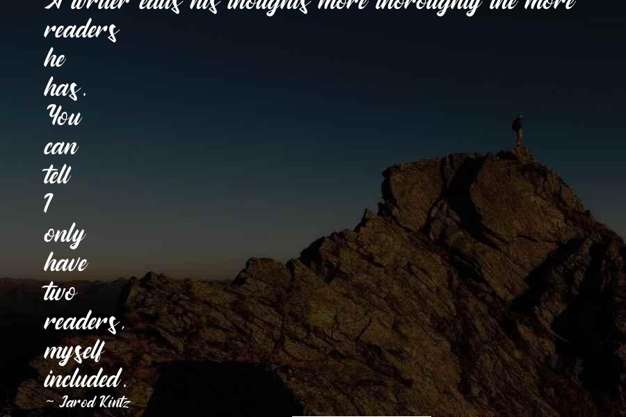 Jarod Kintz Quotes: A writer edits his thoughts more thoroughly the more readers he has. You can tell I only have two readers, myself included.