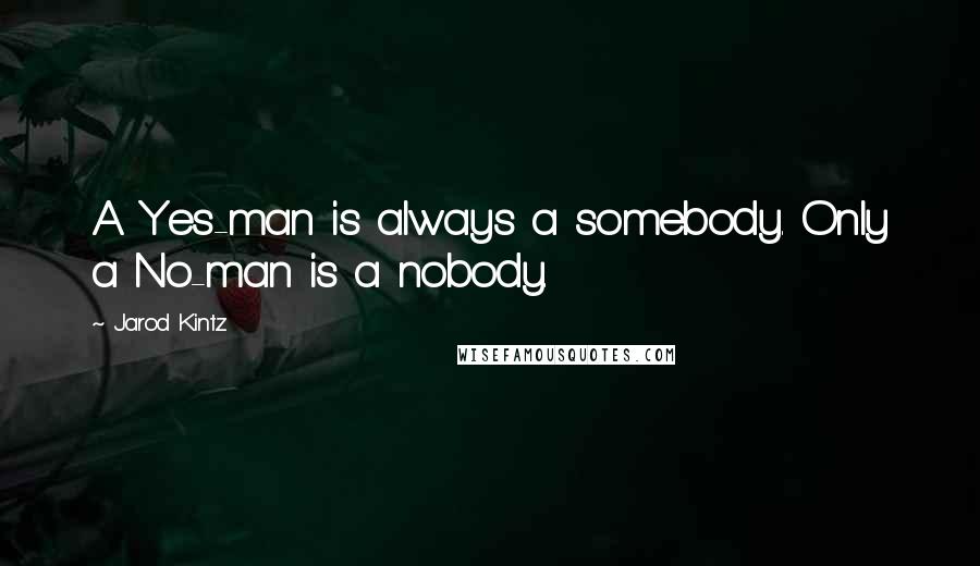 Jarod Kintz Quotes: A Yes-man is always a somebody. Only a No-man is a nobody.