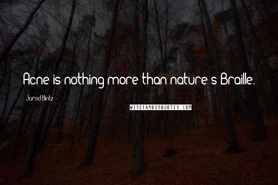 Jarod Kintz Quotes: Acne is nothing more than nature's Braille.
