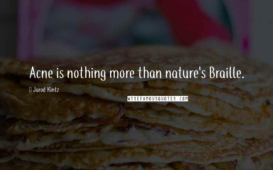 Jarod Kintz Quotes: Acne is nothing more than nature's Braille.