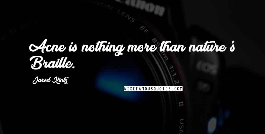 Jarod Kintz Quotes: Acne is nothing more than nature's Braille.