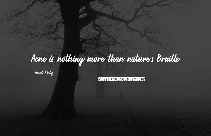 Jarod Kintz Quotes: Acne is nothing more than nature's Braille.