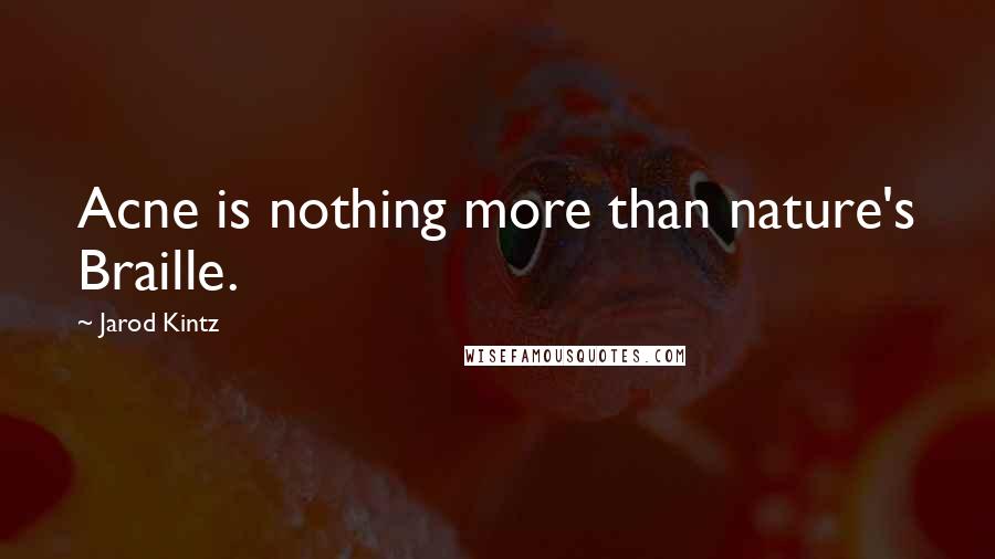 Jarod Kintz Quotes: Acne is nothing more than nature's Braille.
