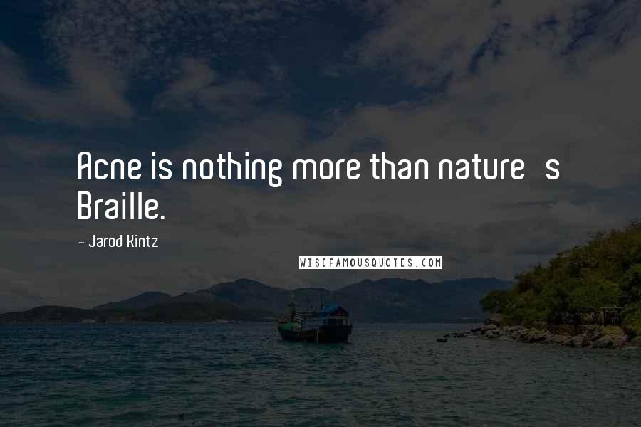 Jarod Kintz Quotes: Acne is nothing more than nature's Braille.