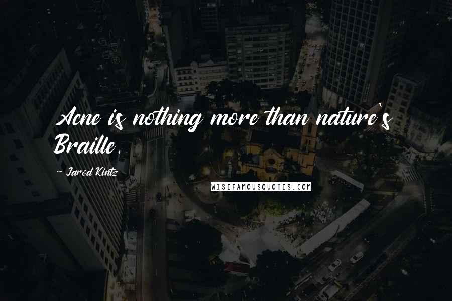 Jarod Kintz Quotes: Acne is nothing more than nature's Braille.