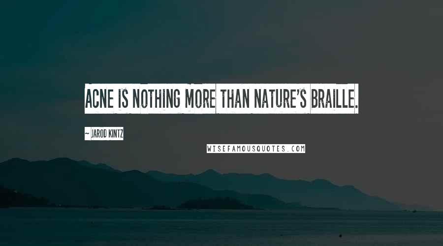 Jarod Kintz Quotes: Acne is nothing more than nature's Braille.