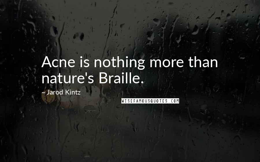 Jarod Kintz Quotes: Acne is nothing more than nature's Braille.