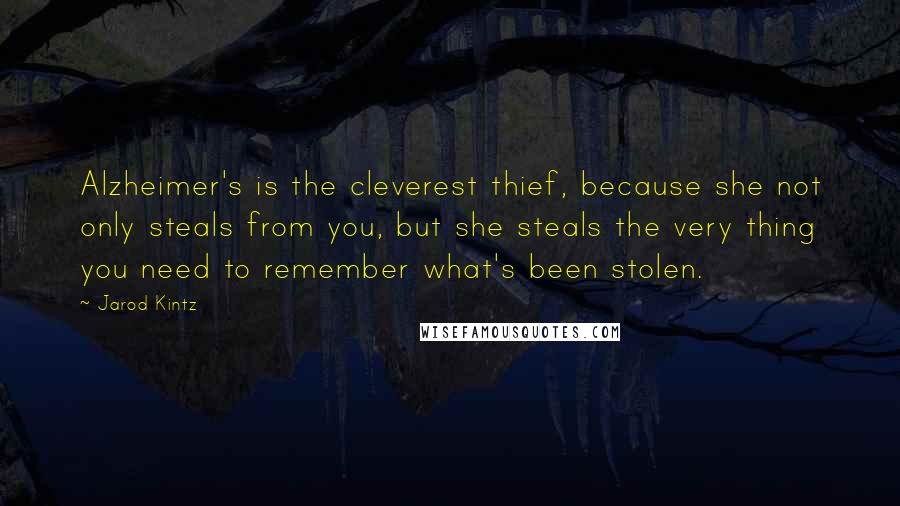 Jarod Kintz Quotes: Alzheimer's is the cleverest thief, because she not only steals from you, but she steals the very thing you need to remember what's been stolen.