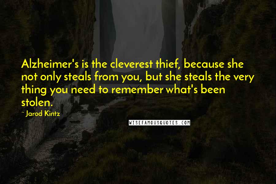 Jarod Kintz Quotes: Alzheimer's is the cleverest thief, because she not only steals from you, but she steals the very thing you need to remember what's been stolen.