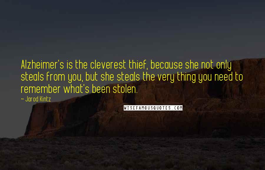 Jarod Kintz Quotes: Alzheimer's is the cleverest thief, because she not only steals from you, but she steals the very thing you need to remember what's been stolen.