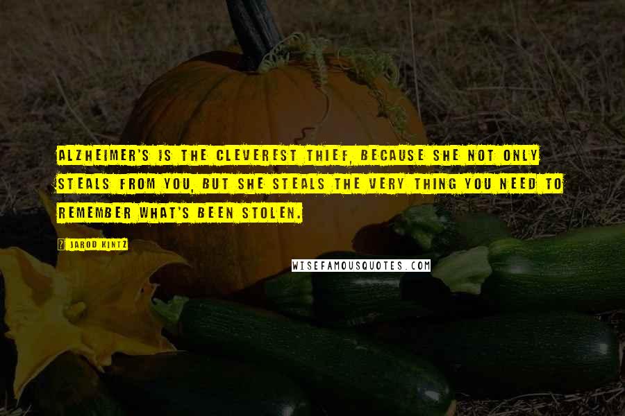 Jarod Kintz Quotes: Alzheimer's is the cleverest thief, because she not only steals from you, but she steals the very thing you need to remember what's been stolen.