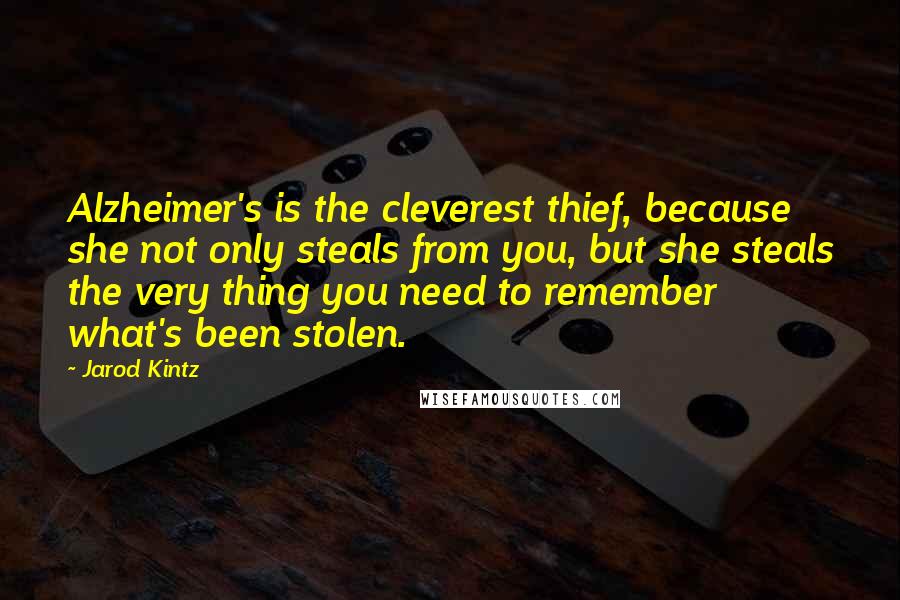 Jarod Kintz Quotes: Alzheimer's is the cleverest thief, because she not only steals from you, but she steals the very thing you need to remember what's been stolen.