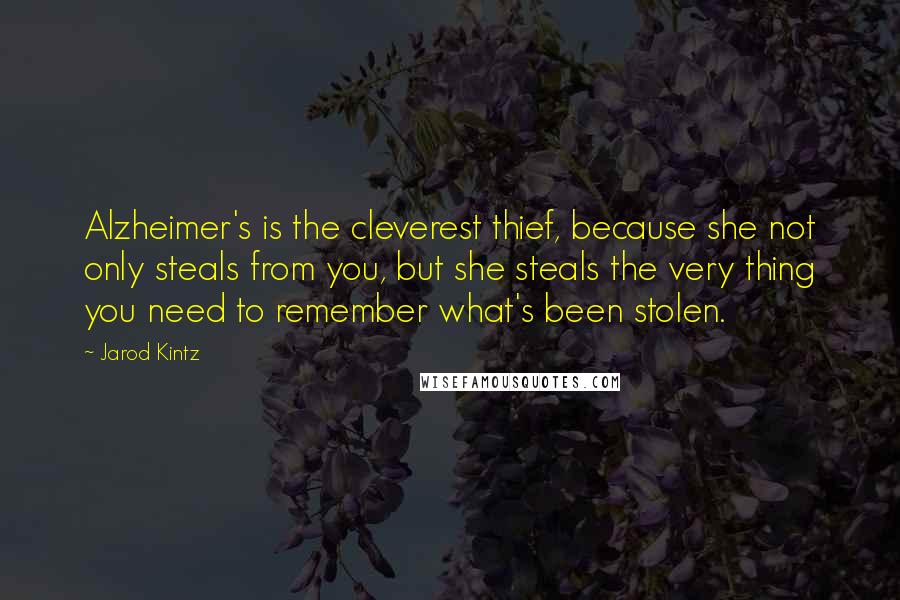 Jarod Kintz Quotes: Alzheimer's is the cleverest thief, because she not only steals from you, but she steals the very thing you need to remember what's been stolen.