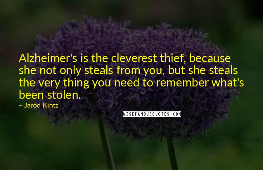 Jarod Kintz Quotes: Alzheimer's is the cleverest thief, because she not only steals from you, but she steals the very thing you need to remember what's been stolen.