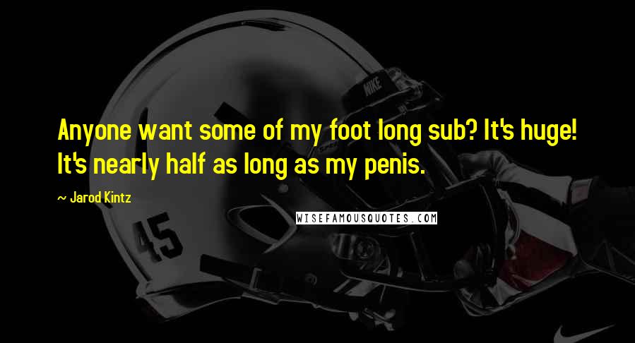 Jarod Kintz Quotes: Anyone want some of my foot long sub? It's huge! It's nearly half as long as my penis.