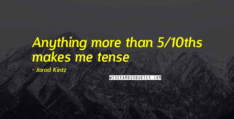 Jarod Kintz Quotes: Anything more than 5/10ths makes me tense