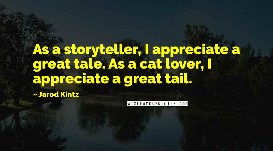 Jarod Kintz Quotes: As a storyteller, I appreciate a great tale. As a cat lover, I appreciate a great tail.