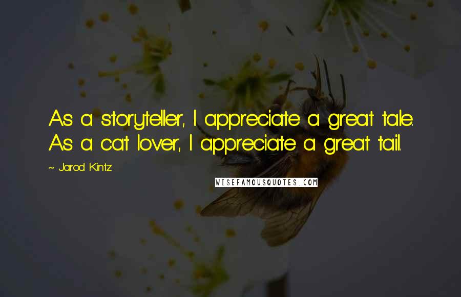 Jarod Kintz Quotes: As a storyteller, I appreciate a great tale. As a cat lover, I appreciate a great tail.