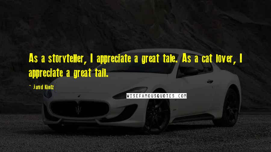 Jarod Kintz Quotes: As a storyteller, I appreciate a great tale. As a cat lover, I appreciate a great tail.