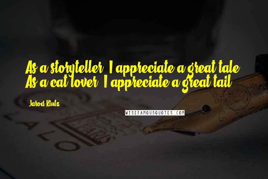 Jarod Kintz Quotes: As a storyteller, I appreciate a great tale. As a cat lover, I appreciate a great tail.