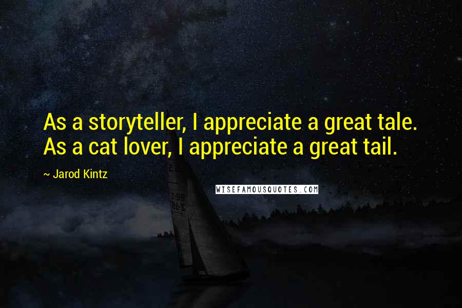 Jarod Kintz Quotes: As a storyteller, I appreciate a great tale. As a cat lover, I appreciate a great tail.