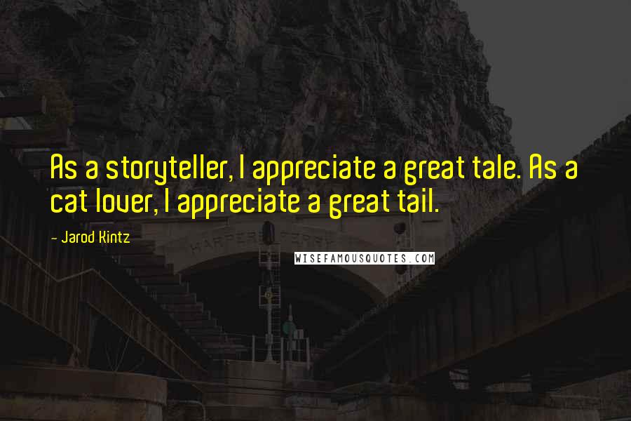 Jarod Kintz Quotes: As a storyteller, I appreciate a great tale. As a cat lover, I appreciate a great tail.