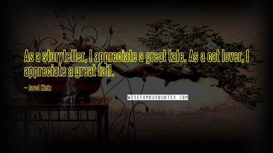 Jarod Kintz Quotes: As a storyteller, I appreciate a great tale. As a cat lover, I appreciate a great tail.