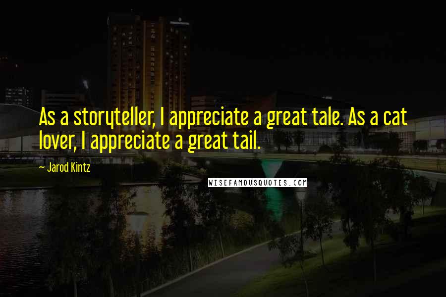 Jarod Kintz Quotes: As a storyteller, I appreciate a great tale. As a cat lover, I appreciate a great tail.