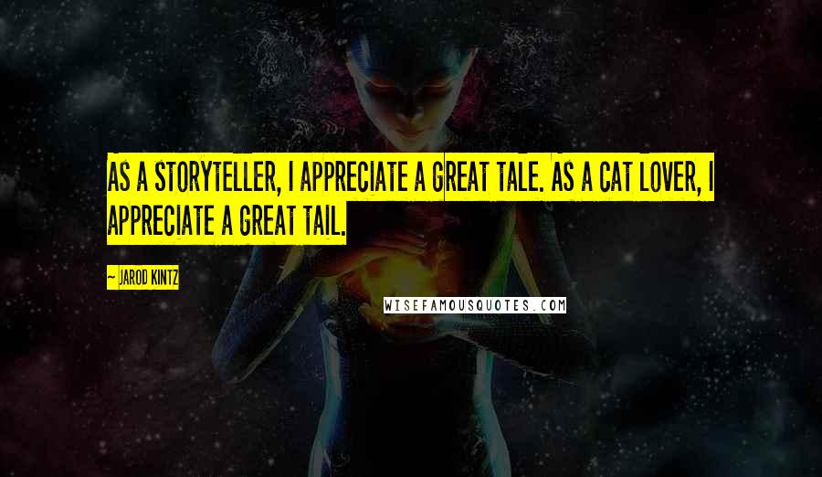 Jarod Kintz Quotes: As a storyteller, I appreciate a great tale. As a cat lover, I appreciate a great tail.