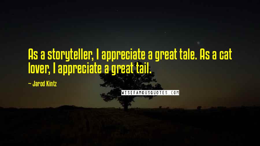 Jarod Kintz Quotes: As a storyteller, I appreciate a great tale. As a cat lover, I appreciate a great tail.