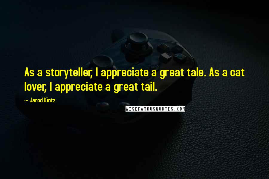 Jarod Kintz Quotes: As a storyteller, I appreciate a great tale. As a cat lover, I appreciate a great tail.