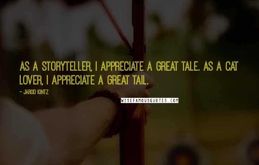 Jarod Kintz Quotes: As a storyteller, I appreciate a great tale. As a cat lover, I appreciate a great tail.